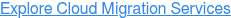 Explore Cloud Migration Services